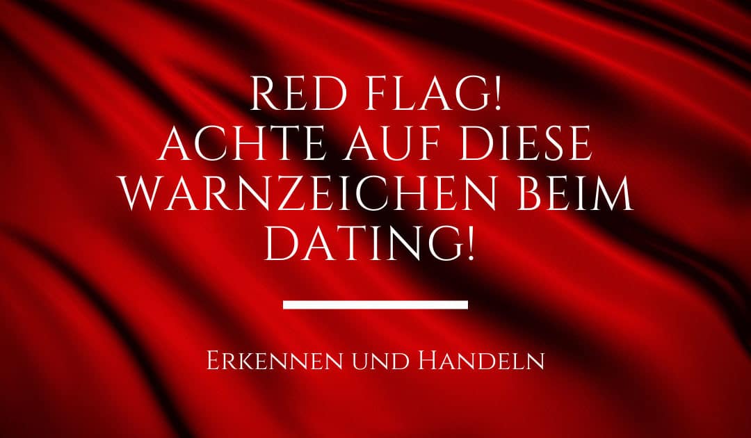 Red Flags, auf die du unbedingt beim Dating achten solltest