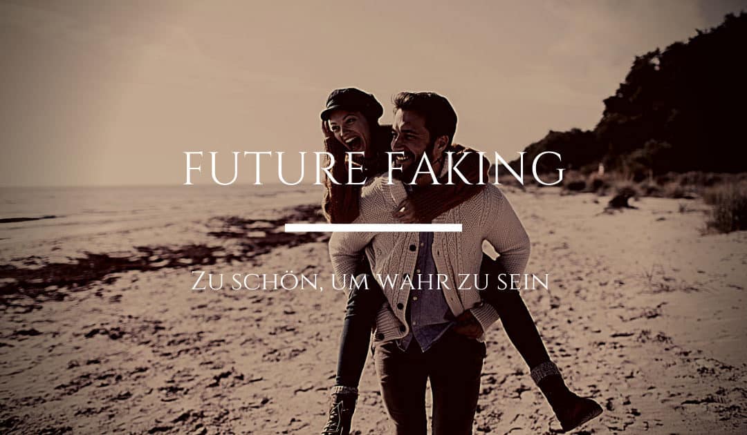 Future Faking – Zu schön, um wahr zu sein