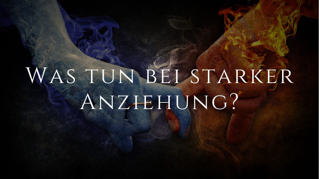 Was ist zu tun, wenn starke Anziehung verspürt wird?