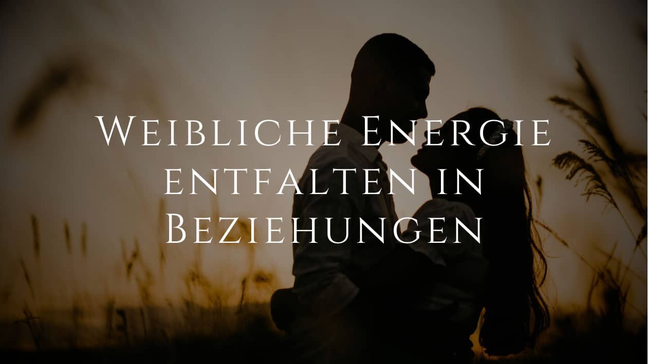 Weibliche Energie entfalten in Beziehungen