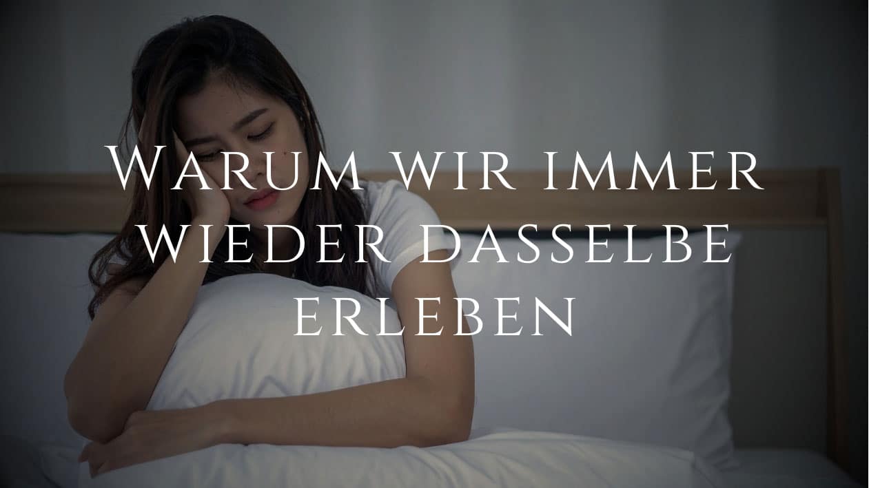 Warum wir immer wieder dasselbe erleben