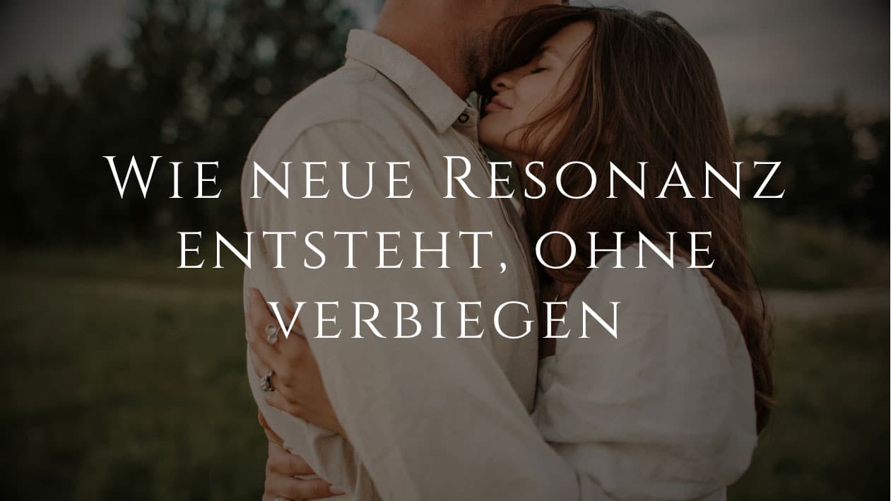 Wie neue Resonanz entsteht, ohne dass du dich verbiegen musst