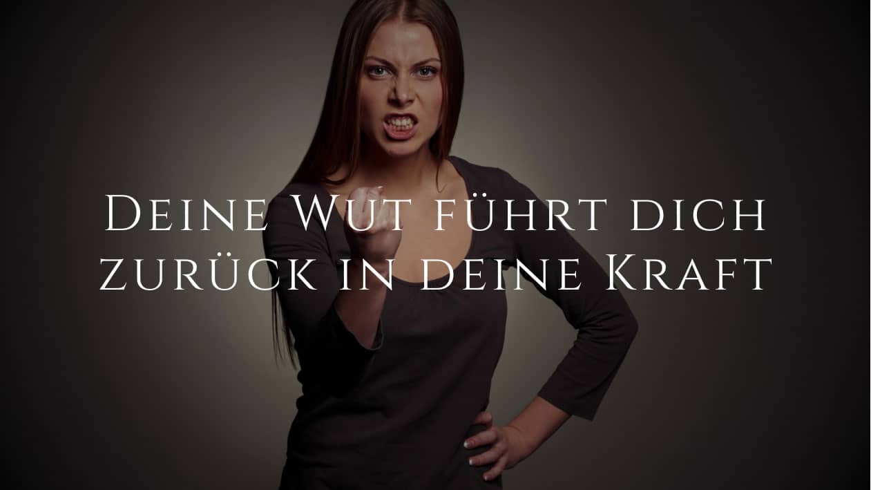 Deine Wut führt dich zurück in deine Kraft